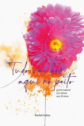 Livro “Tudo vai bem aqui no peito – Como superei um câncer aos 32 anos”, de Rachel Galiza, chega na Amazon